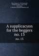 A supplicacyon for the beggers. no. 13, Fish, Simon, d. 1531,Furnivall, Frederick James, 1825-1910, ed,Cowper, J. Meadows (Joseph Meadows), ed 