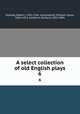 A select collection of old English plays. 6, Dodsley, Robert, 1703-1764, comp,Hazlitt, William Carew, 1834-1913, ed,Morris, Richard, 1833-1894 