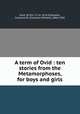 A term of Ovid : ten stories from the Metamorphoses, for boys and girls, Ovid, 43 B.C.-17 or 18 A.D,Gleason, Clarence W. (Clarence Willard), 1866-1942 