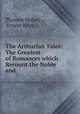 The Arthurian Tales: The Greatest of Romances which Recount the Noble and ., Thomas Malory , Ernest Rhys 