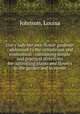 Every lady her own flower gardener : addressed to the industrious and economical : containing simple and practical directions for cultivating plants and flowers in the garden and in rooms, Johnson, Louisa 