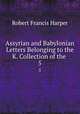 Assyrian and Babylonian Letters Belonging to the K. Collection of the .. 5, Robert Francis Harper 