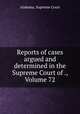 Reports of cases argued and determined in the Supreme Court of ., Volume 72, Alabama. Supreme Court 