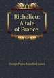 Richelieu: A tale of France ., G. P. James 