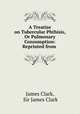 A Treatise on Tubercular Phthisis, Or Pulmonary Consumption: Reprinted from ., James Clark, Sir James Clark 
