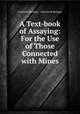 A Text-book of Assaying: For the Use of Those Connected with Mines, Cornelius Beringer , John Jacob Beringer 