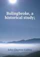 Bolingbroke, a historical study;, Collins, John Churton, 1848-1908 