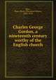 Charles George Gordon, a nineteenth century worthy of the English church, Riley, Theo. Myers (Theodore Myers), 1842-1914 