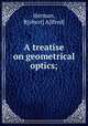 A treatise on geometrical optics;, Herman, R[obert] A[lfred] 