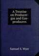 A Treatise on Producer-gas and Gas-producers, Samuel S. Wyer 