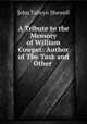 A Tribute to the Memory of William Cowper: Author of The Task and Other ., John Talwyn Shewell 