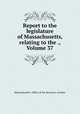 Report to the legislature of Massachusetts, relating to the ., Volume 37, Massachusetts. Office of the Secretary of State 