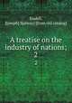 A treatise on the industry of nations;. 2, Eisdell, J[oseph] S[alway] [from old catalog] 