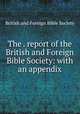 The . report of the British and Foreign Bible Society: with an appendix, British and Foreign Bible Society 
