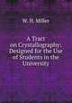A Tract on Crystallography: Designed for the Use of Students in the University, W. H. Miller 