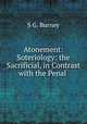 Atonement: Soteriology: the Sacrificial, in Contrast with the Penal ., S.G. Burney 