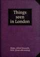 Things seen in London, Blake, Alfred Howarth, 1854- [from old catalog] 