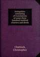 Antiquities: consisting of translations of some three hundred inedited charters and deeds, Chattock, Christopher 