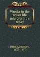 Wrecks in the sea of life microform : a novel, Begg, Alexander, 1839-1897 