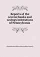 Reports of the several banks and savings institutions of Pennsylvania ., Pennsylvania Office of the Auditor General 