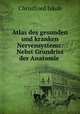 Atlas des gesunden und kranken Nervensystems: Nebst Grundriss der Anatomie ., Christfried Jakob 