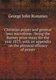 Christian prayer and general laws microform : being the Burney prize essay for the year 1873, with an appendix on the physical efficacy of prayer, Romanes, George John 