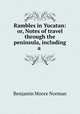 Rambles in Yucatan: or, Notes of travel through the peninsula, including a ., Benjamin Moore Norman 