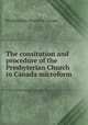 The consitution and procedure of the Presbyterian Church in Canada microform, Presbyterian Church in Canada 