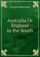 Australia Or England in the South, George Sutherland 
