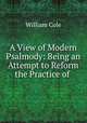A View of Modern Psalmody: Being an Attempt to Reform the Practice of ., William Cole 