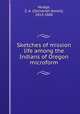 Sketches of mission life among the Indians of Oregon microform, Mudge, Z. A. (Zachariah Atwell), 1813-1888 