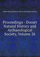 Proceedings - Dorset Natural History and Archaeological Society, Volume 26, Dorset Natural History and Archaeological Society 