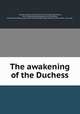The awakening of the Duchess, Charles, Fannie A. (Fannie Asa), 1872-,Caliga, Issac Henry, 1857- ill,Decorative Designers (Firm). bdd,Little, Brown and Company. pbl,University Press (Cambridge, Mass.) prt,John Andrew & Son. pop 