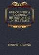 OUR COUNTRY A HOUSEHOLD HISTORY OF THE UNITED STATES, Benson John Lossing 