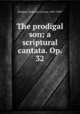 The prodigal son; a scriptural cantata. Op. 32, Blodgett, Benjamin Colman, 1838-1909? 