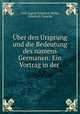 Uber den Ursprung und die Bedeutung des namens Germanen: Ein Vortrag in der ., Carl August Friedrich Mahn, Friedrich Zarncke 