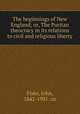 The beginnings of New England; or, The Puritan theocracy in its relations to civil and religious liberty, Fiske, John, 1842-1901. cn 