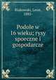 Podole w 16 wieku; rysy spoeczne i gospodarcze, Biakowski, Leon, 1885- 