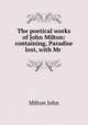 The poetical works of John Milton: containing, Paradise lost, with Mr ., Milton John 