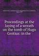 Proceedings at the laying of a wreath on the tomb of Hugo Grotius: in the ., United States. Commission to the International Peace Conference, Hague, 1899 