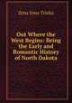Out Where the West Begins: Being the Early and Romantic History of North Dakota, Zena Irma Trinka 