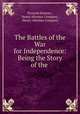 The Battles of the War for Independence: Being the Story of the ., Prescott Holmes , Henry Altemus Company , Henry Altemus Company 