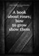 A book about roses; how to grow & show them, Hole, S. Reynolds (Samuel Reynolds), 1819-1904 