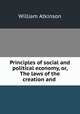 Principles of social and political economy, or, The laws of the creation and ., William Atkinson 