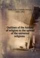 Outlines of the history of religion to the spread of the universal religions., Tiele, C. P. (Cornelis Petrus), 1830-1902 
