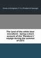 The land of the white bear microform : being a short account of the "Pandora`s" voyage during the summer of 1875, Innes-Lillingston, F. G. (Frederick George) 