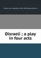 Disraeli ; a play in four acts, Parker, Louis Napoleon, 1852-1944,Sealey, Ethel M 