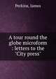 A tour round the globe microform : letters to the "City press", Perkins, James 