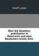 Uber die Gesetzes-publikation in Osterreich und dem Deutschen reiche: Eine ., Josef Lukas 
