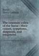 The common colics of the horse : their causes, symptoms, diagnosis, and treatment, Reeks, Harry Caulton 